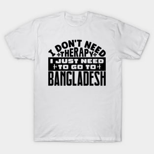 I don't need therapy, I just need to go to Bangladesh T-Shirt